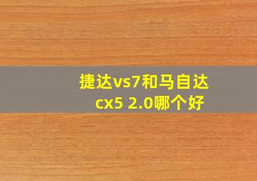 捷达vs7和马自达cx5 2.0哪个好